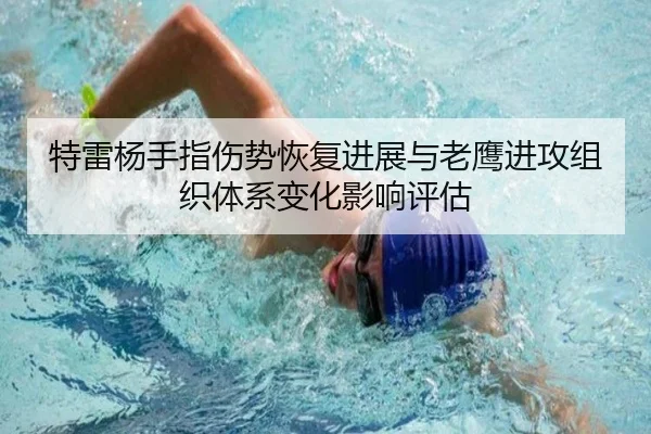 特雷杨手指伤势恢复进展与老鹰进攻组织体系变化影响评估