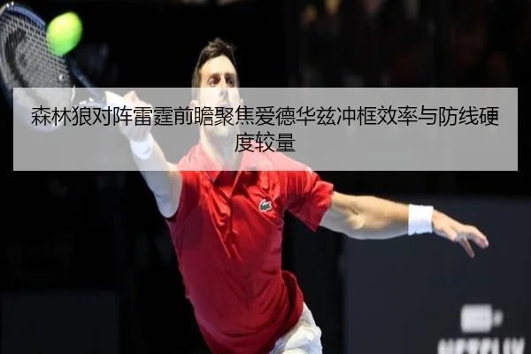 森林狼对阵雷霆前瞻聚焦爱德华兹冲框效率与防线硬度较量