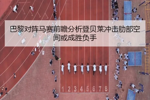 巴黎对阵马赛前瞻分析登贝莱冲击肋部空间或成胜负手