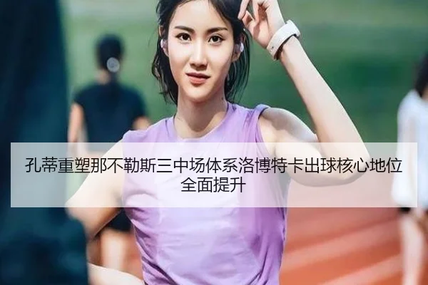 孔蒂重塑那不勒斯三中场体系洛博特卡出球核心地位全面提升