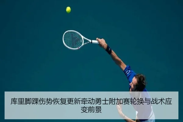 库里脚踝伤势恢复更新牵动勇士附加赛轮换与战术应变前景
