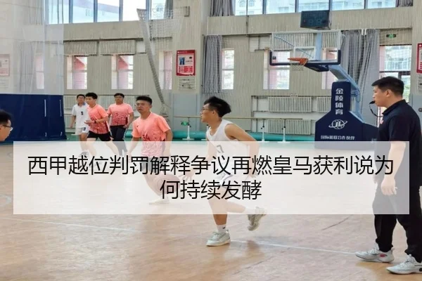 西甲越位判罚解释争议再燃皇马获利说为何持续发酵