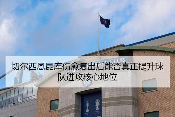 切尔西恩昆库伤愈复出后能否真正提升球队进攻核心地位