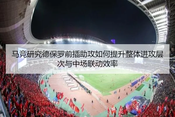 马竞研究德保罗前插助攻如何提升整体进攻层次与中场联动效率