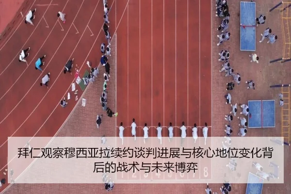 拜仁观察穆西亚拉续约谈判进展与核心地位变化背后的战术与未来博弈