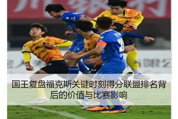 国王复盘福克斯关键时刻得分联盟排名背后的价值与比赛影响