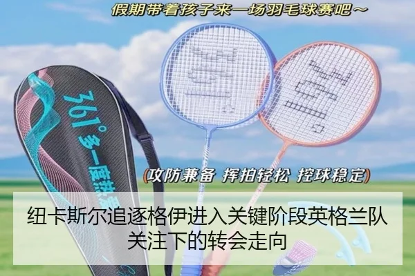 纽卡斯尔追逐格伊进入关键阶段英格兰队关注下的转会走向