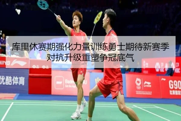 库里休赛期强化力量训练勇士期待新赛季对抗升级重塑争冠底气